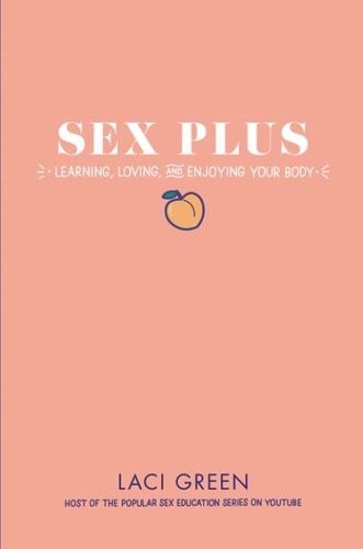 Laci Green - Sex Plus: Learning, Loving, and Enjoying Your Body.
