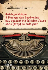 Guide pratique à l'usage des écrivains qui veulent (très) bien faire sans (trop) se fatiguer