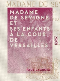 Madame de Sévigné et ses enfants à la cour de Versailles