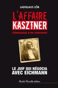 Ladislaus Löb - L'Affaire Kasztner - Le Juif qui négocia avec Eichmann.