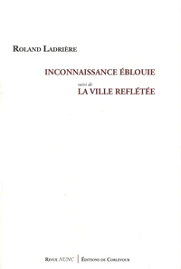 Inconnaissance éblouie suivi de La ville reflétée