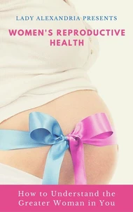 Women's Reproductive Health; How to Understand the Greater Woman in You