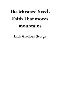 The Mustard Seed . Faith That moves mountains