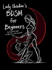 Lady Obsidian’s BDSM Guide for Beginners: An Essential Guide to Safe, Sane, and Consensual Kink