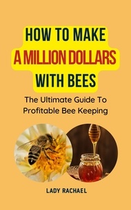  Lady Rachael - How To Make A Million Dollars With Bees: The Ultimate Guide To Profitable Beekeeping.