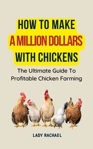  Lady Rachael - How To Make A Million Dollars With Chickens: The Ultimate Guide To Profitable Chicken Farming.
