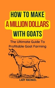  Lady Rachael - How To Make A Million Dollars With Goats: The Ultimate Guide To Profitable Goat Farming.