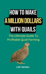  Lady Rachael - How To Make A Million Dollars With Quails: The Ultimate Guide To Profitable Quail Farming.