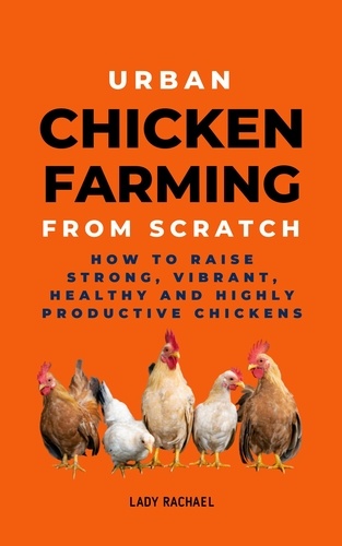  Lady Rachael - Urban Chicken Farming From Scratch: How To Raise Strong, Vibrant, Healthy And Highly Productive Chickens.