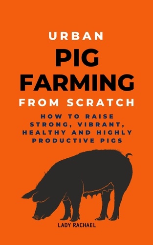  Lady Rachael - Urban Pig Farming From Scratch: How To Raise Strong, Vibrant, Healthy, And Highly Productive Pigs.