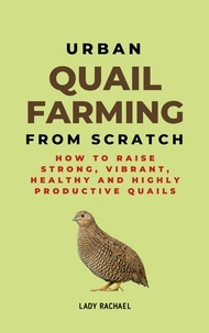  Lady Rachael - Urban Quail Farming From Scratch: How To Raise Strong, Vibrant, Healthy And Highly Productive Quails.