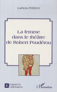 Laëticia Perray - La femme dans le théâtre de Robert Poudérou.