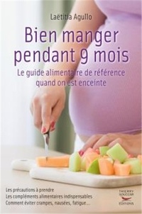 Laëtitia Agullo - Bien manger pendant 9 mois - Le guide alimentaire de référence quand on est enceinte.
