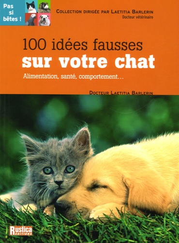 Laetitia Barlerin - 100 Idées fausses sur votre chat - Alimentation, santé, comportement....