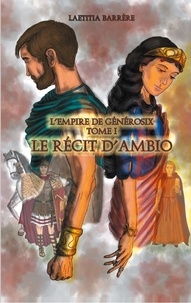 Laetitia Barrère - L'Empire de Générosix  : Le Récit d'Ambio - L'Empire de Générosix - Tome I.