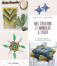 Laetitia Cucurni et Juliette Michelet - Mes créations et mandalas à tisser - Plus de 45 créations déco et accessoires à réaliser.