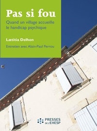Laetitia Delhon et Alain-Paul Perrou - Pas si fou - Quand un village accueille le handicap psychique.