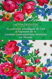 Laetitia Deloustal - Le nouveau paradigme de l'art à l'épreuve de la création féminine contemporaine en Tunisie.