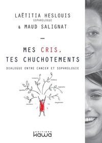 Laetitia Heslouis et Maud Salignat - Mes cris, tes chuchotements - Dialogue entre cancer et sophrologie.