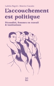 Laëtitia Négrié et Béatrice Cascales - L'accouchement est politique - Fécondité, femmes en travail et institutions.