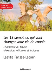 Laetitia Parisse-Legrain - Les 15 semaines qui vont changer votre vie de couple - L'harmonie au travers d'exercices efficaces et ludiques.
