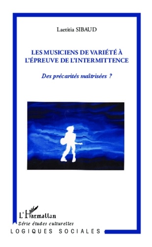 Laetitia Sibaud - Les musiciens de variété à l'épreuve de l'intermittence - Des précarités maîtrisées ?.