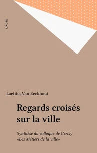 REGARDS CROISES SUR LA VILLE. Synthèse du colloque de Cerisy "Les métiers de la ville"