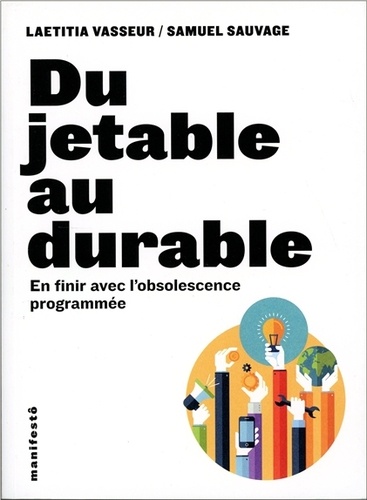 Laetitia Vasseur et Samuel Sauvage - Du jetable au durable - Pour en finir avec l'obsolescence programmée.