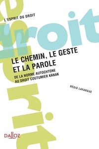 Lafargue Régis - Le chemin, le geste et la parole - De la norme autochtone au droit coutumier Kanak.