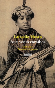 Lafcadio Hearn - Aux vents des Caraïbes - Deux années dans les Antilles françaises.