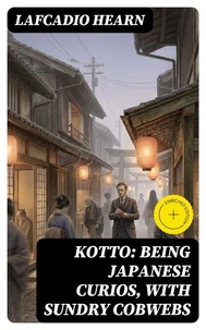 Kotto: Being Japanese Curios, with Sundry Cobwebs (Annotated)