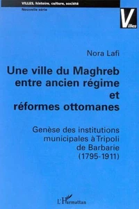 Une ville du maghreb entre ancien régime et réformes ottomanes : genèse des institutions municipales à tripoli de barbarie (1975-1911)