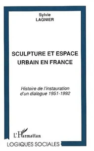 Sculpture et espace urbain en France. Histoire de l'instauration d'un dialogue 1951-1992