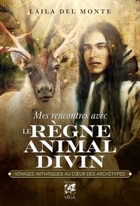 Laila Del Monte - Mes rencontres avec le règne animal divin - Voyages initiatiques au coeur des archétypes.
