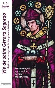 Lajos Crescens Dedek et Gérard Trauchessec - Vie de saint Gérard Sagredo, apôtre de la Hongrie chrétienne et martyr.
