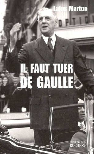 Lajos Marton - Il Faut Tuer De Gaulle. De Budapest Au Petit-Clamart.