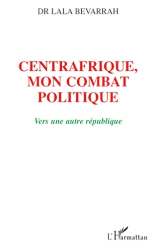Lala Bevarrah - Centrafrique : mon combat politique - Vers une nouvelle République.