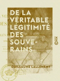 De la véritable légitimité des souverains - De l'élévation et de la chute des dynasties en France