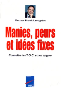 Manies, Peurs Et Idees Fixes. Connaitre Les Toc Et Les Soigner