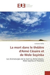 Lamarana Diallo - La mort dans le théâtre d'Aimé Césaire et de Wole Soyinka - Les dramaturgies de la mort ou Aimé Césaire, Wole Soyinka et Thanatos.