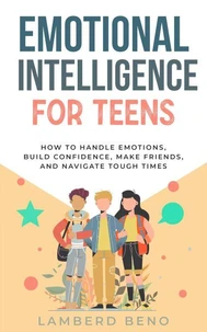Emotional Intelligence for Teens, Master Your Emotions, Make Friends, and Create Meaningful Connections