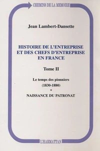 Histoire de l'entreprise et des chefs d'entreprise en France. Tome 2, Le temps des pionniers (1830-1880). Naissance du patronat