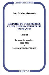 Histoire De L'Entreprise Et Des Chefs D'Entreprise En France. Tome 2, Le Temps Des Pionniers (1830-1880). Naissance Du Patronat