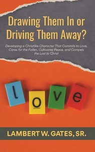 Drawing Them In or Driving Them Away?: Developing a Christlike Character That Commits to Love, Cares for the Fallen, Cultivates Peace, and Compels the Lost to Christ