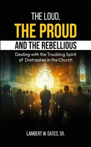 The Loud, the Proud, and the Rebellious: Dealing with the Troubling Spirit of Diotrephes in the Church