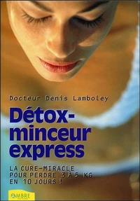 Detox-Minceur Express. La Cure-Miracle Pour Perdre 3 A 5 Kg En 10 Jours !