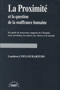 Lambros Couloubaritsis - La proximité et la question de la souffrance humaine - En quête de nouveaux rapports de l'homme avec soi-même, les autres, les choses et le monde.