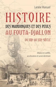Lamine Mansaré - Histoire des Mandingues et des Peuls au Fouta-Djallon du XIIIe au XXIe siècle - Alliance et conflits, acculturation et survie identitaire.