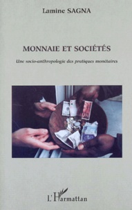 Lamine Sagna - Monnaie Et Societes. Une Socio-Antropologie Des Pratiques Monetaires.