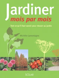 Jardiner Mois Par Mois. Tout Ce Qu'Il Faut Savoir Pour Reussir Au Jardin